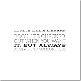 Love is like a library book, it's checked out when you want it, but always available to someone else Posters and Art